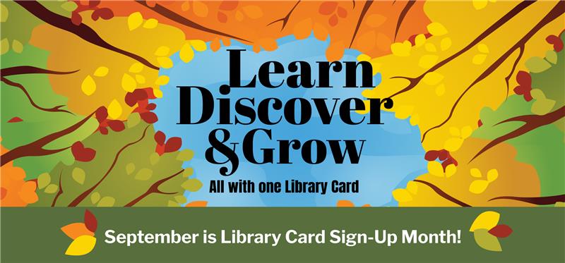 Learn, Discover, and Grow, all with one library card. September is library card sign-up month!